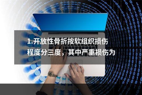 1.开放性骨折按软组织损伤程度分三度，其中严重损伤为