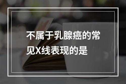 不属于乳腺癌的常见X线表现的是