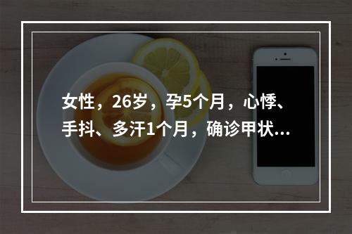 女性，26岁，孕5个月，心悸、手抖、多汗1个月，确诊甲状腺功