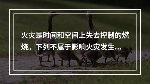 火灾是时间和空间上失去控制的燃烧。下列不属于影响火灾发生的因