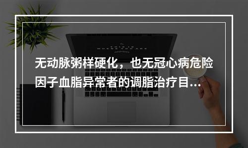 无动脉粥样硬化，也无冠心病危险因子血脂异常者的调脂治疗目标值