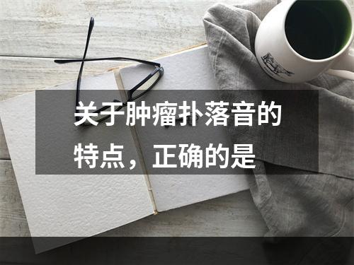 关于肿瘤扑落音的特点，正确的是