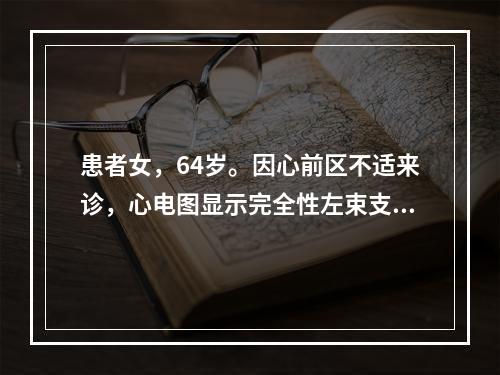 患者女，64岁。因心前区不适来诊，心电图显示完全性左束支传导