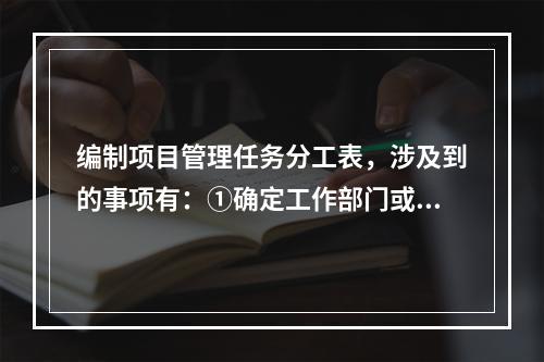 编制项目管理任务分工表，涉及到的事项有：①确定工作部门或个人