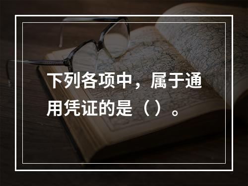 下列各项中，属于通用凭证的是（ ）。