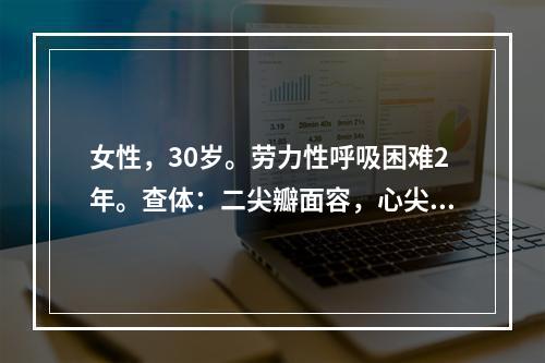 女性，30岁。劳力性呼吸困难2年。查体：二尖瓣面容，心尖部可