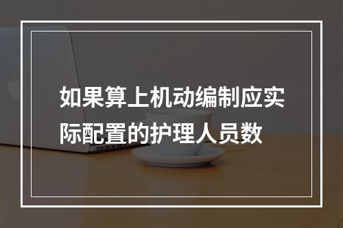 如果算上机动编制应实际配置的护理人员数