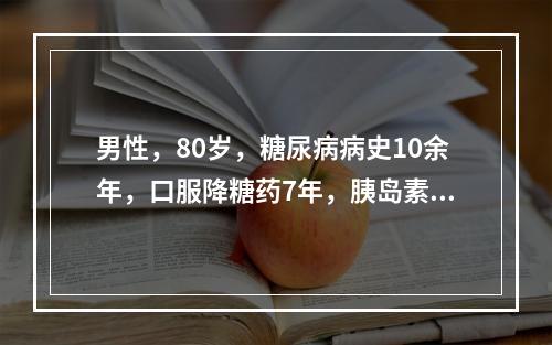 男性，80岁，糖尿病病史10余年，口服降糖药7年，胰岛素治疗