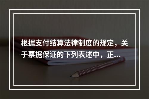 根据支付结算法律制度的规定，关于票据保证的下列表述中，正确的