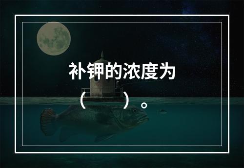 补钾的浓度为（　　）。