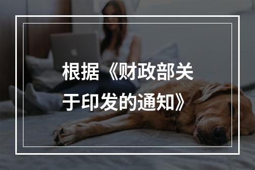 根据《财政部关于印发的通知》