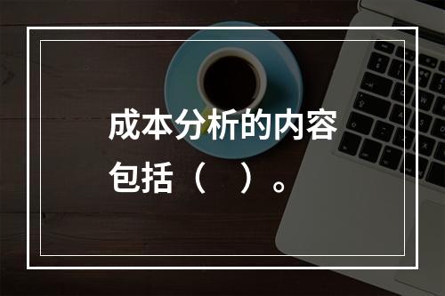 成本分析的内容包括（　）。