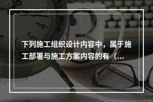 下列施工组织设计内容中，属于施工部署与施工方案内容的有（　）