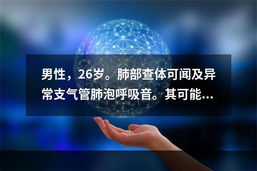 男性，26岁。肺部查体可闻及异常支气管肺泡呼吸音。其可能的诊