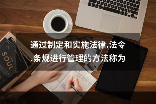 通过制定和实施法律.法令.条规进行管理的方法称为