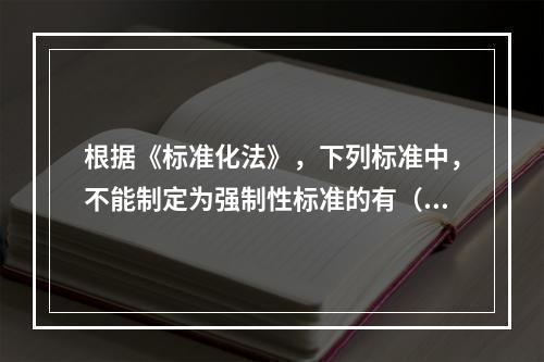 根据《标准化法》，下列标准中，不能制定为强制性标准的有（　）