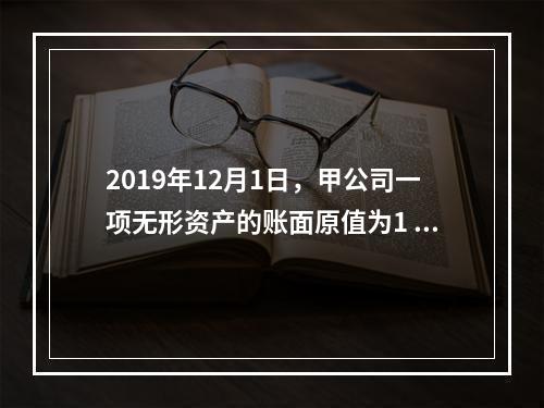 2019年12月1日，甲公司一项无形资产的账面原值为1 60