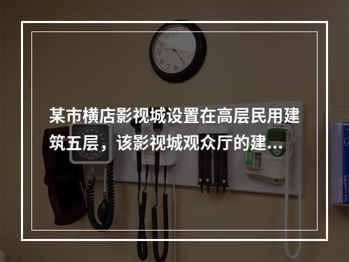 某市横店影视城设置在高层民用建筑五层，该影视城观众厅的建筑面