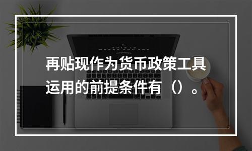 再贴现作为货币政策工具运用的前提条件有（）。