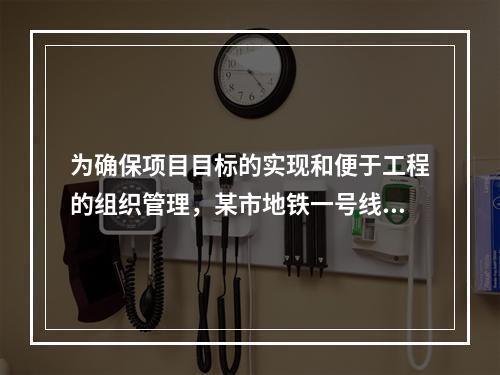 为确保项目目标的实现和便于工程的组织管理，某市地铁一号线项目