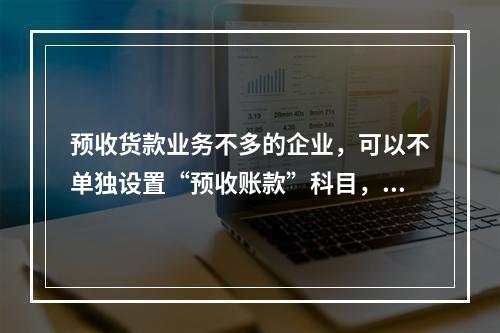 预收货款业务不多的企业，可以不单独设置“预收账款”科目，其所