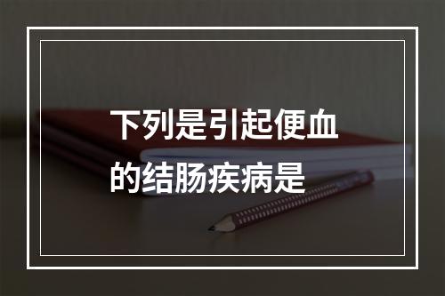 下列是引起便血的结肠疾病是