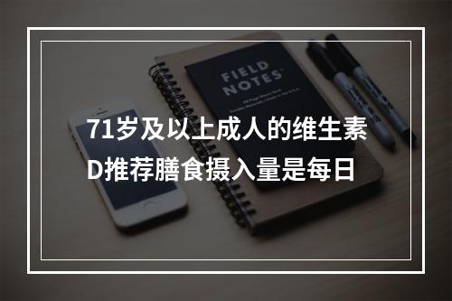 71岁及以上成人的维生素D推荐膳食摄入量是每日