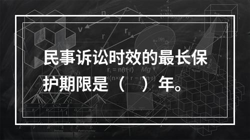 民事诉讼时效的最长保护期限是（　）年。