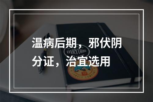 温病后期，邪伏阴分证，治宜选用