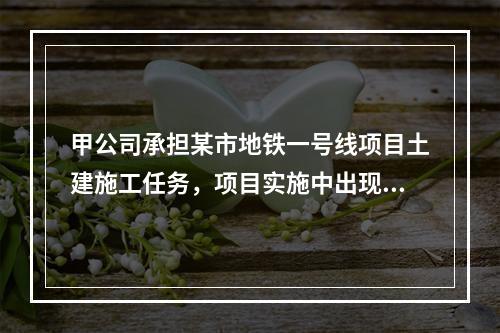 甲公司承担某市地铁一号线项目土建施工任务，项目实施中出现进度