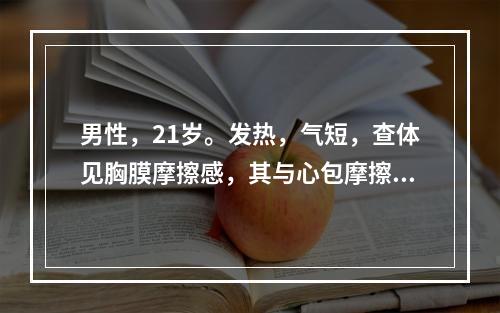 男性，21岁。发热，气短，查体见胸膜摩擦感，其与心包摩擦感的