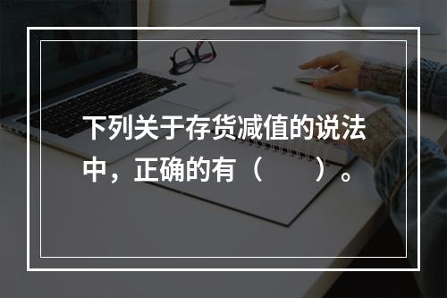 下列关于存货减值的说法中，正确的有（　　）。