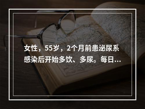 女性，55岁，2个月前患泌尿系感染后开始多饮、多尿。每日尿量