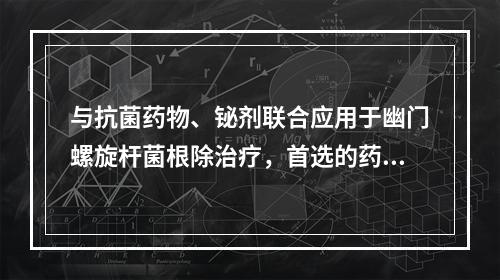 与抗菌药物、铋剂联合应用于幽门螺旋杆菌根除治疗，首选的药物是