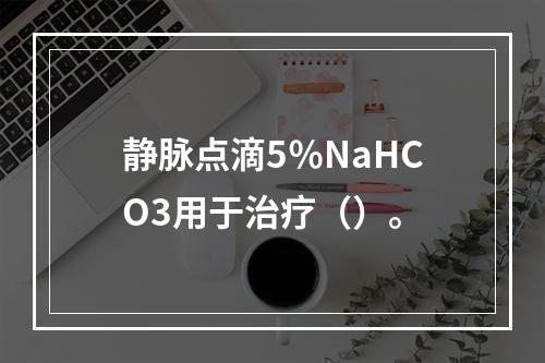 静脉点滴5％NaHCO3用于治疗（）。