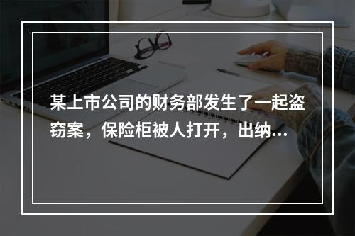 某上市公司的财务部发生了一起盗窃案，保险柜被人打开，出纳人员