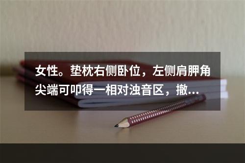 女性。垫枕右侧卧位，左侧肩胛角尖端可叩得一相对浊音区，撤去枕