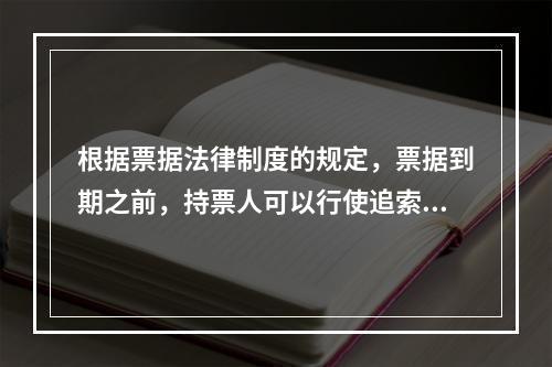 根据票据法律制度的规定，票据到期之前，持票人可以行使追索权的