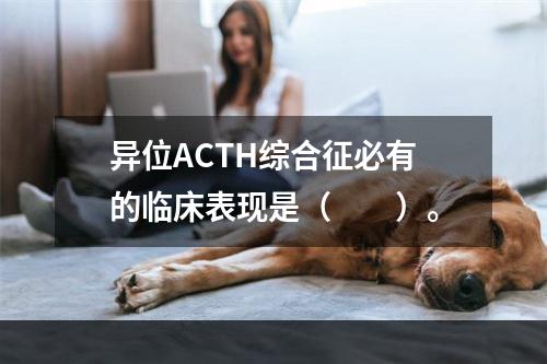 异位ACTH综合征必有的临床表现是（　　）。