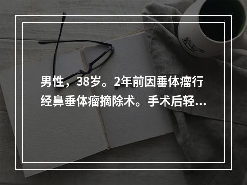 男性，38岁。2年前因垂体瘤行经鼻垂体瘤摘除术。手术后轻度乏