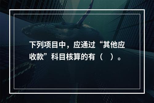 下列项目中，应通过“其他应收款”科目核算的有（　）。