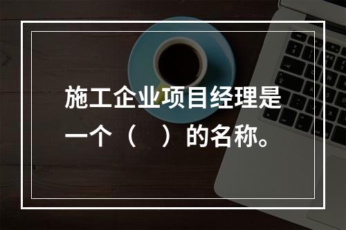 施工企业项目经理是一个（　）的名称。