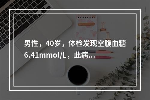 男性，40岁，体检发现空腹血糖6.41mmol/L，此病人应