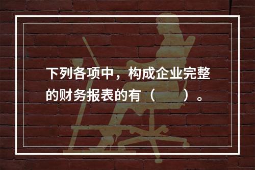 下列各项中，构成企业完整的财务报表的有（　　）。