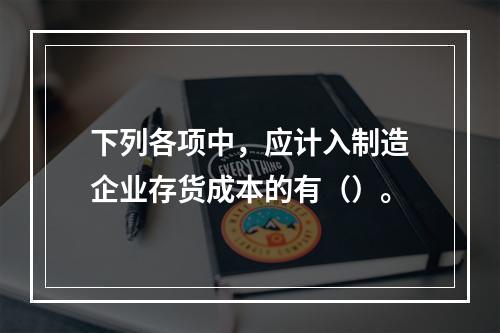 下列各项中，应计入制造企业存货成本的有（）。