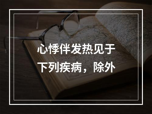 心悸伴发热见于下列疾病，除外