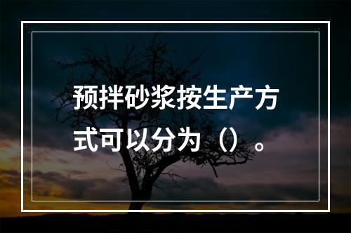 预拌砂浆按生产方式可以分为（）。