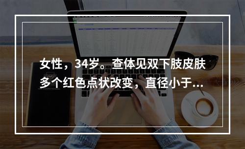 女性，34岁。查体见双下肢皮肤多个红色点状改变，直径小于2m