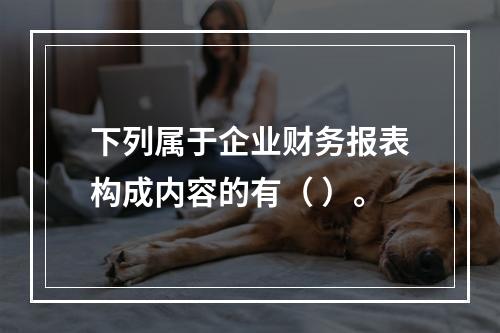 下列属于企业财务报表构成内容的有（ ）。