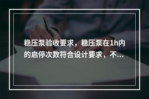 稳压泵验收要求，稳压泵在1h内的启停次数符合设计要求，不大于